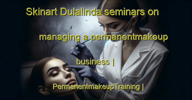 Skinart Dulalinda seminars on managing a permanentmakeup business | PermanentmakeupTraining | PermanentmakeupClasses | SkinartTraining-Sri Lanka